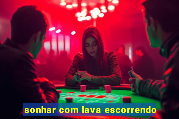 sonhar com lava escorrendo